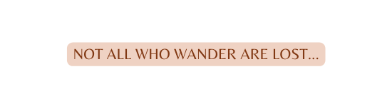 Not all who wAnder are lost